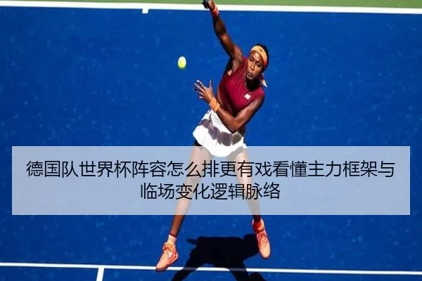 德国队世界杯阵容怎么排更有戏看懂主力框架与临场变化逻辑脉络